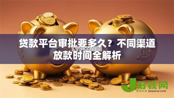 贷款平台审批要多久？不同渠道放款时间全解析