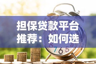 担保贷款平台推荐：如何选择靠谱的借贷渠道？