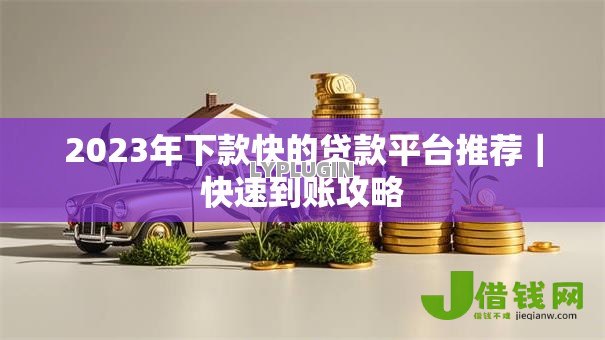 2023年下款快的贷款平台推荐｜快速到账攻略