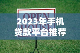 2023年手机贷款平台推荐：正规靠谱、快速到账的借款渠道