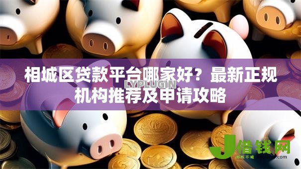 相城区贷款平台哪家好?最新正规机构推荐及申请攻略 相城区贷款平台哪家好?最新正规机构推荐及申请攻略