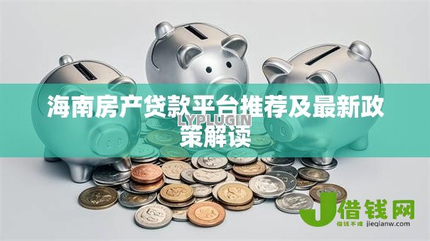 海南房产贷款平台推荐及最新政策解读