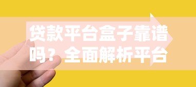 贷款平台盒子靠谱吗？全面解析平台特点与选择技巧