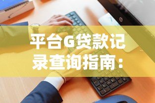平台G贷款记录查询指南：影响征信的5大关键点解析