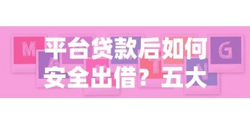 平台贷款后如何安全出借?五大核心要点解析 平台贷款后如何安全出借?五大核心要点解析