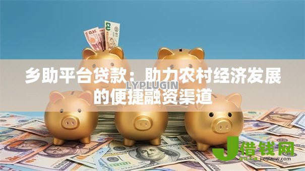 乡助平台贷款：助力农村经济发展的便捷融资渠道