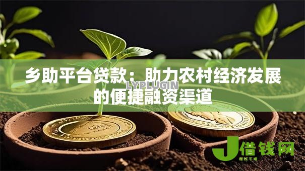 乡助平台贷款：助力农村经济发展的便捷融资渠道