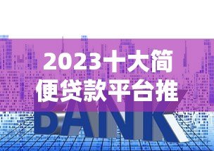 2023十大简便贷款平台推荐 快速审批低利率攻略
