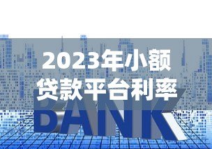 2023年小额贷款平台利率解析:如何选择最划算的贷款方案? 2023年小额贷款平台利率解析:如何选择最划算的贷款方案?