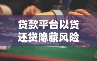 贷款平台以贷还贷隐藏风险?这些后果千万别碰! 贷款平台以贷还贷隐藏风险?这些后果千万别碰!