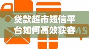 贷款超市短信平台如何高效获客？5大核心优势解析