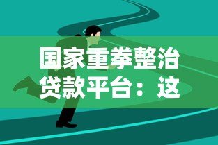 国家重拳整治贷款平台:这些变化与你息息相关 国家重拳整治贷款平台:这些变化与你息息相关