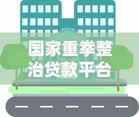 国家重拳整治贷款平台:这些变化与你息息相关 国家重拳整治贷款平台:这些变化与你息息相关