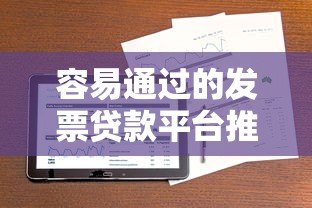 容易通过的发票贷款平台推荐:快速解决企业资金周转难题 容易通过的发票贷款平台推荐:快速解决企业资金周转难题