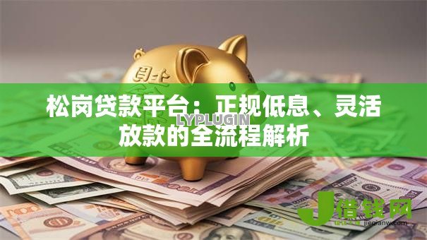 松岗贷款平台：正规低息、灵活放款的全流程解析