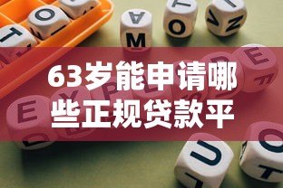 63岁能申请哪些正规贷款平台?老年人贷款指南与避坑建议 63岁能申请哪些正规贷款平台?老年人贷款指南与避坑建议