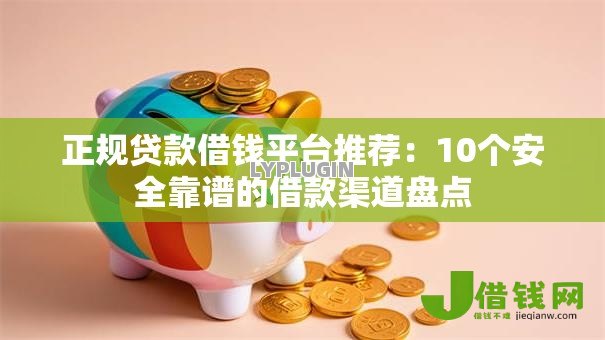 正规贷款借钱平台推荐：10个安全靠谱的借款渠道盘点