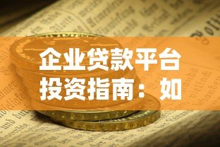 企业贷款平台投资指南:如何选择安全高效的资金渠道 企业贷款平台投资指南:如何选择安全高效的资金渠道