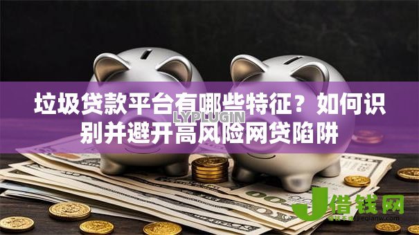 垃圾贷款平台有哪些特征？如何识别并避开高风险网贷陷阱