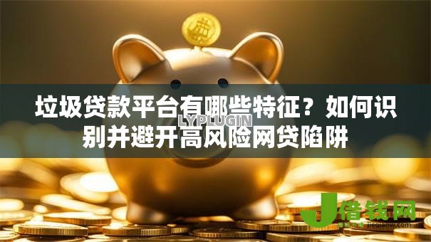 垃圾贷款平台有哪些特征？如何识别并避开高风险网贷陷阱