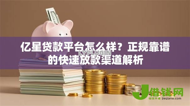 亿星贷款平台怎么样?正规靠谱的快速放款渠道解析 亿星贷款平台怎么样?正规靠谱的快速放款渠道解析