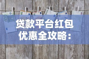 贷款平台红包优惠全攻略:新手必看的省钱技巧 贷款平台红包优惠全攻略:新手必看的省钱技巧