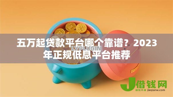 五万起贷款平台哪个靠谱？2023年正规低息平台推荐