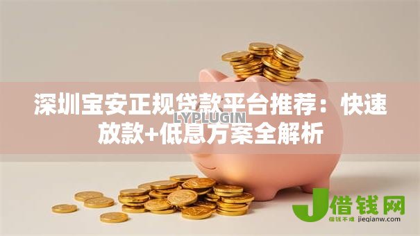 深圳宝安正规贷款平台推荐:快速放款+低息方案全解析 深圳宝安正规贷款平台推荐:快速放款+低息方案全解析
