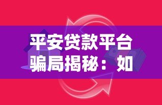 平安贷款平台骗局揭秘：如何识别贷款陷阱并保护财产安全