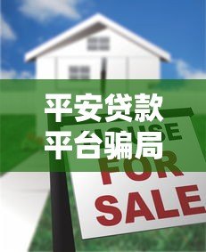 平安贷款平台骗局揭秘：如何识别贷款陷阱并保护财产安全