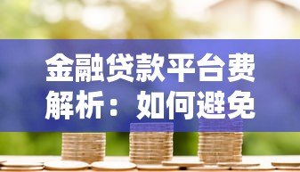 金融贷款平台费解析：如何避免隐藏成本？贷款前必看的避坑指南