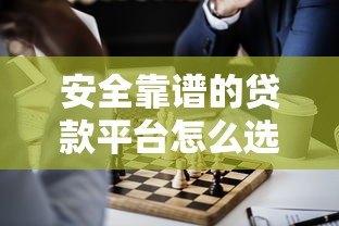 安全靠谱的贷款平台怎么选?这8类渠道最正规 安全靠谱的贷款平台怎么选?这8类渠道最正规