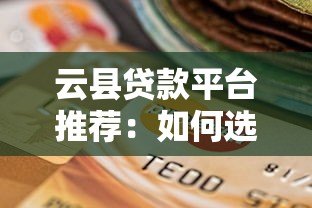 云县贷款平台推荐:如何选择正规低息贷款渠道? 云县贷款平台推荐:如何选择正规低息贷款渠道?