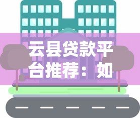 云县贷款平台推荐:如何选择正规低息贷款渠道? 云县贷款平台推荐:如何选择正规低息贷款渠道?