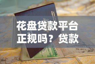 花盘贷款平台正规吗？贷款申请全流程避坑指南