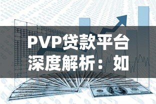 PVP贷款平台深度解析:如何安全高效解决资金需求? PVP贷款平台深度解析:如何安全高效解决资金需求?