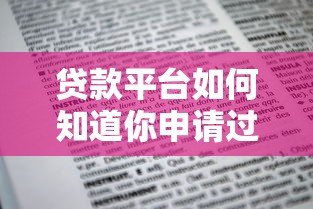 贷款平台如何知道你申请过贷款?揭秘审核背后的信息渠道 贷款平台如何知道你申请过贷款?揭秘审核背后的信息渠道