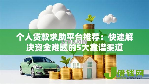 个人贷款求助平台推荐:快速解决资金难题的5大靠谱渠道 个人贷款求助平台推荐:快速解决资金难题的5大靠谱渠道