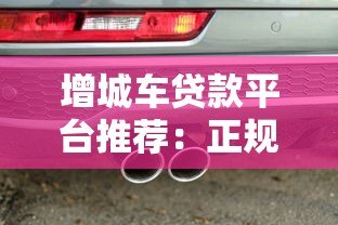 增城车贷款平台推荐：正规渠道+低息方案+快速审批