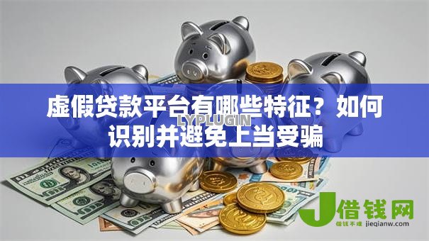 虚假贷款平台有哪些特征?如何识别并避免上当受骗 虚假贷款平台有哪些特征?如何识别并避免上当受骗
