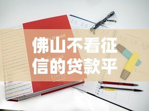 佛山不看征信的贷款平台有哪些？真实测评