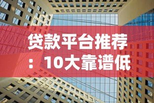贷款平台推荐:10大靠谱低利率助贷渠道解析 贷款平台推荐:10大靠谱低利率助贷渠道解析