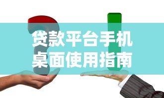 贷款平台手机桌面使用指南：快速申请与安全操作技巧