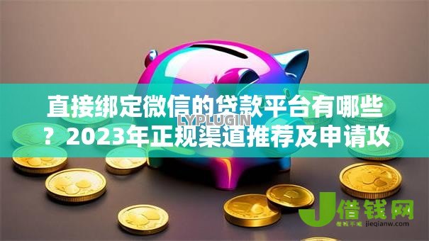 直接绑定微信的贷款平台有哪些？2023年正规渠道推荐及申请攻略