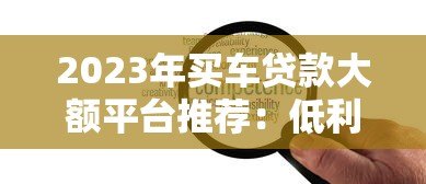 2023年买车贷款大额平台推荐：低利率、高额度、灵活还款方案