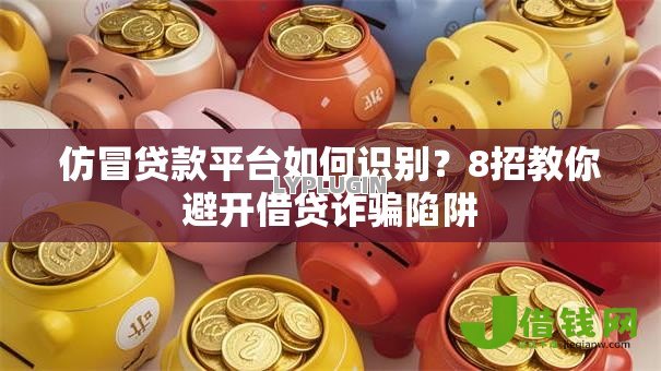 仿冒贷款平台如何识别？8招教你避开借贷诈骗陷阱