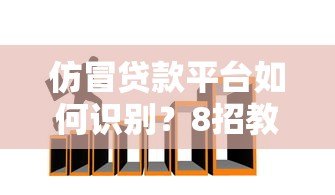 仿冒贷款平台如何识别？8招教你避开借贷诈骗陷阱