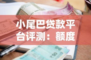 小尾巴贷款平台评测:额度、利率、申请流程全解析 小尾巴贷款平台评测:额度、利率、申请流程全解析