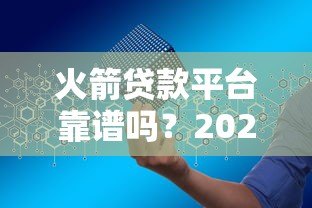火箭贷款平台靠谱吗？2023年贷款申请全攻略