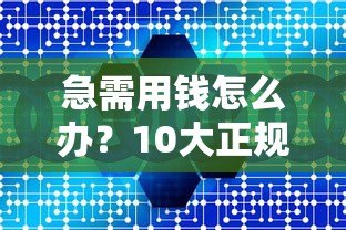 急需用钱怎么办？10大正规贷款平台推荐，低息快速到账！